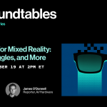 Roundtables: What’s Next for Mixed Reality: Glasses, Goggles, and More