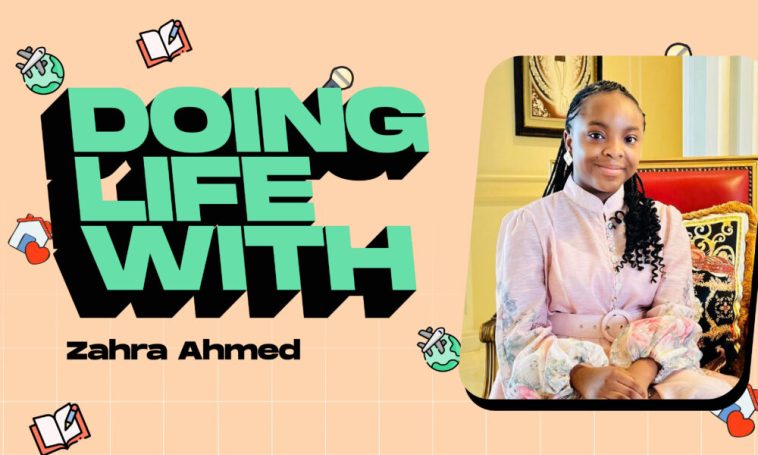 Meet Zahra Ahmed, a 13-Year-Old SDGs and Child Education Advocate, in Today’s “Doing Life With…”