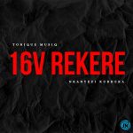 ToniQue MusiQ – 16V REKERE Ft Nkanyezi Kubheka