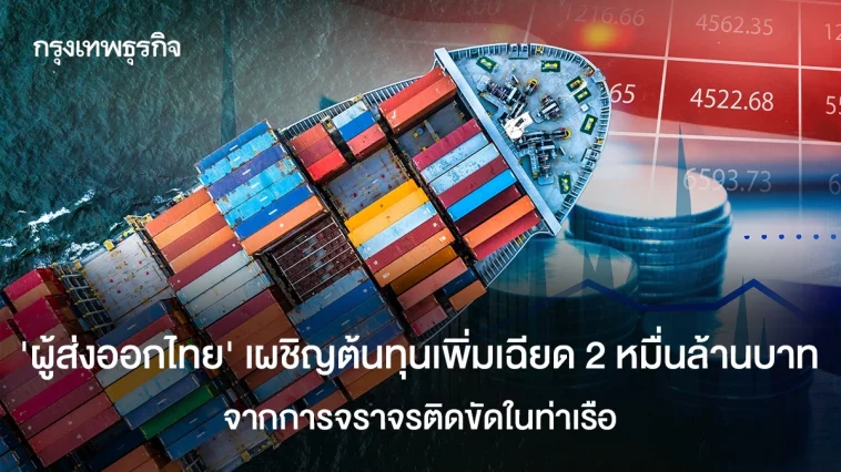 ‘ผู้ส่งออกไทย’ เผชิญต้นทุนเพิ่มเฉียด 2 หมื่นล้านบาท จากการจราจรติดขัดในท่าเรือ