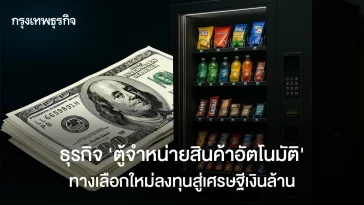ธุรกิจ”ตู้จำหน่ายสินค้าอัตโนมัติ” ทางเลือกใหม่การลงทุนสู่เศรษฐีเงินล้าน