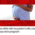 Real Stories: I had an affair with my pastor’s wife, now she says she’s pregnant