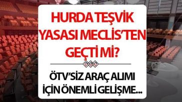 HURDA TEŞVİKİ YASASI 2025 SON DURUM BİLGİSİ (Meclis’ten geçti mi?) 20 yaş altı aracı olanlar için hurda yasası ÖTV indirimi başvur